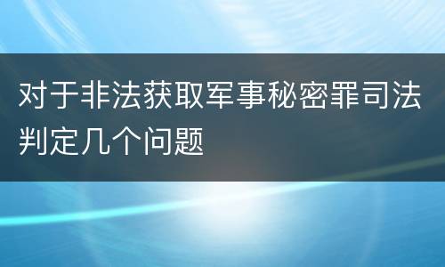 对于非法获取军事秘密罪司法判定几个问题