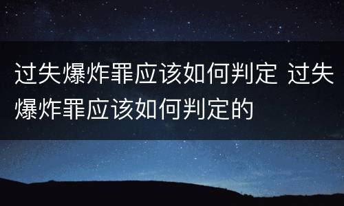 过失爆炸罪应该如何判定 过失爆炸罪应该如何判定的