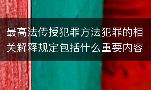 最高法传授犯罪方法犯罪的相关解释规定包括什么重要内容