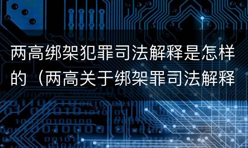 两高绑架犯罪司法解释是怎样的（两高关于绑架罪司法解释）