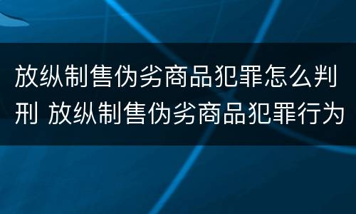 放纵制售伪劣商品犯罪怎么判刑 放纵制售伪劣商品犯罪行为罪与食品监管渎职罪