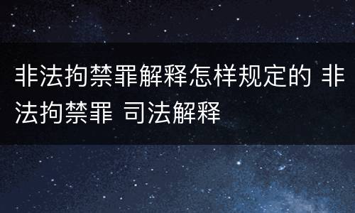 非法拘禁罪解释怎样规定的 非法拘禁罪 司法解释