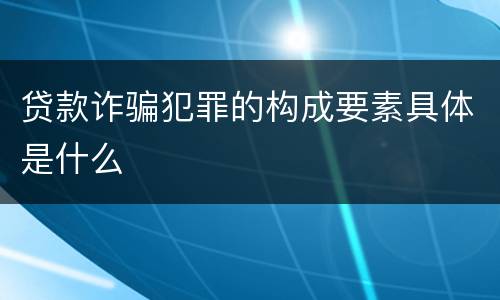 贷款诈骗犯罪的构成要素具体是什么