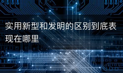 实用新型和发明的区别到底表现在哪里