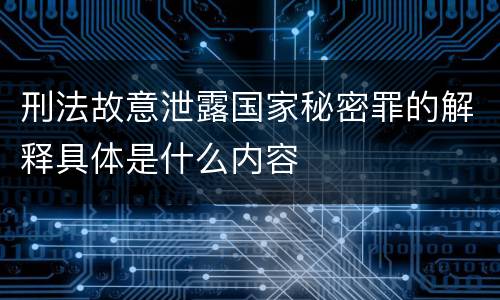 刑法故意泄露国家秘密罪的解释具体是什么内容