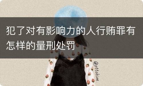 犯了对有影响力的人行贿罪有怎样的量刑处罚