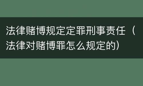 法律赌博规定定罪刑事责任（法律对赌博罪怎么规定的）
