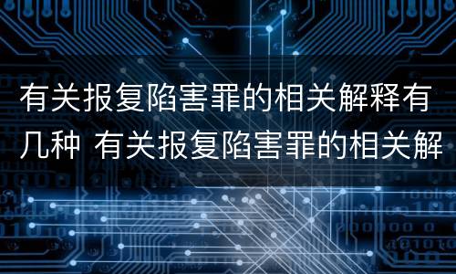 有关报复陷害罪的相关解释有几种 有关报复陷害罪的相关解释有几种类型