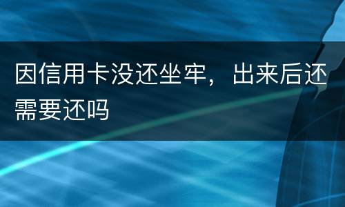 因信用卡没还坐牢，出来后还需要还吗