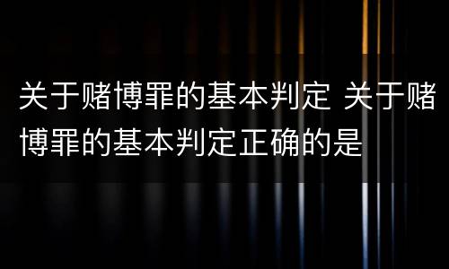 关于赌博罪的基本判定 关于赌博罪的基本判定正确的是