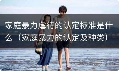 家庭暴力虐待的认定标准是什么（家庭暴力的认定及种类）