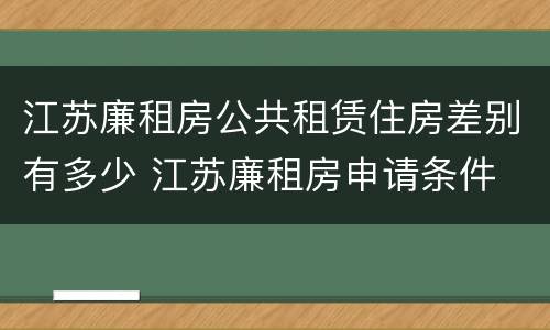 江苏廉租房公共租赁住房差别有多少 江苏廉租房申请条件