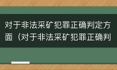 对于非法采矿犯罪正确判定方面（对于非法采矿犯罪正确判定方面的建议）