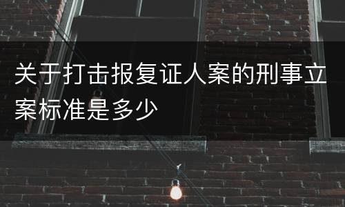 关于打击报复证人案的刑事立案标准是多少