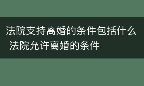 法院支持离婚的条件包括什么 法院允许离婚的条件