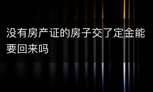没有房产证的房子交了定金能要回来吗