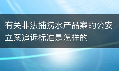 有关非法捕捞水产品案的公安立案追诉标准是怎样的