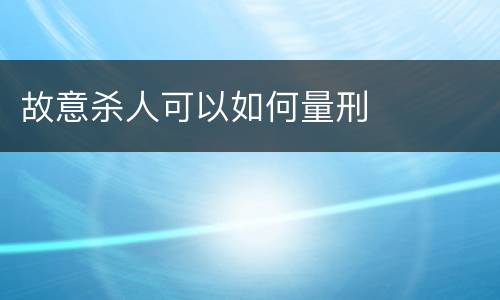 故意杀人可以如何量刑