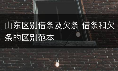 山东区别借条及欠条 借条和欠条的区别范本