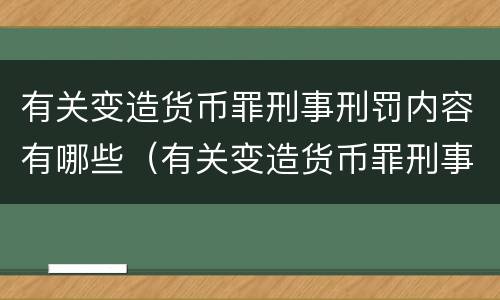 有关变造货币罪刑事刑罚内容有哪些（有关变造货币罪刑事刑罚内容有哪些）