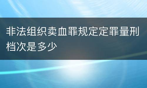 非法组织卖血罪规定定罪量刑档次是多少