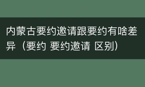 内蒙古要约邀请跟要约有啥差异（要约 要约邀请 区别）