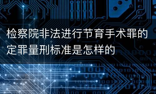 检察院非法进行节育手术罪的定罪量刑标准是怎样的