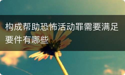 构成帮助恐怖活动罪需要满足要件有哪些