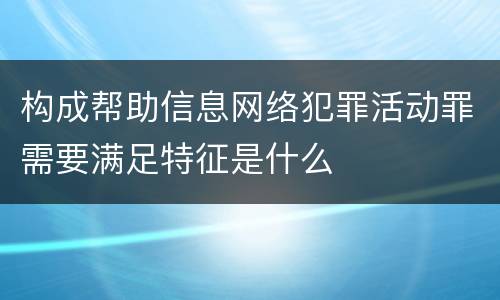 构成帮助信息网络犯罪活动罪需要满足特征是什么