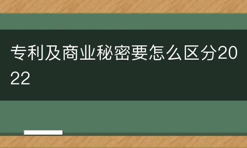专利及商业秘密要怎么区分2022