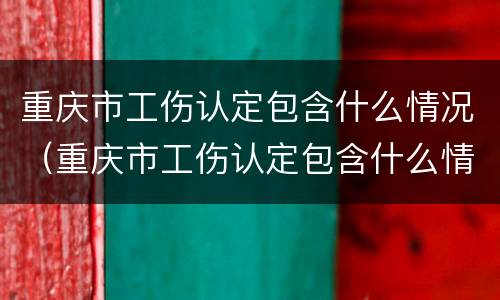 重庆市工伤认定包含什么情况（重庆市工伤认定包含什么情况的）