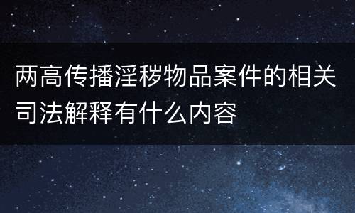 两高传播淫秽物品案件的相关司法解释有什么内容