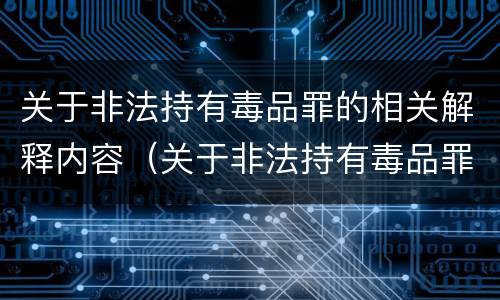 关于非法持有毒品罪的相关解释内容（关于非法持有毒品罪的相关解释内容有哪些）