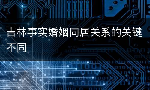 吉林事实婚姻同居关系的关键不同