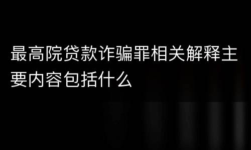 最高院贷款诈骗罪相关解释主要内容包括什么