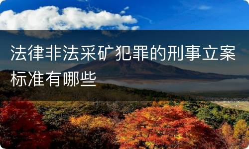 法律非法采矿犯罪的刑事立案标准有哪些