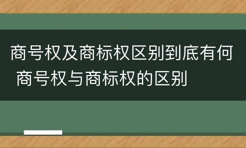 商号权及商标权区别到底有何 商号权与商标权的区别