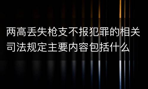 两高丢失枪支不报犯罪的相关司法规定主要内容包括什么