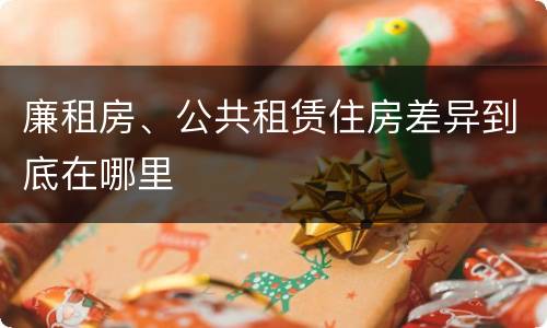廉租房、公共租赁住房差异到底在哪里