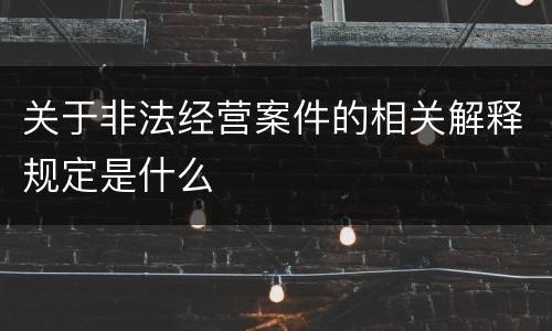 关于非法经营案件的相关解释规定是什么