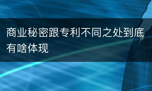 商业秘密跟专利不同之处到底有啥体现
