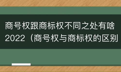 商号权跟商标权不同之处有啥2022（商号权与商标权的区别）