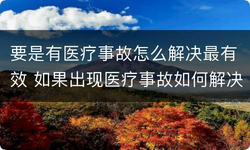 要是有医疗事故怎么解决最有效 如果出现医疗事故如何解决
