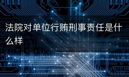 法院对单位行贿刑事责任是什么样