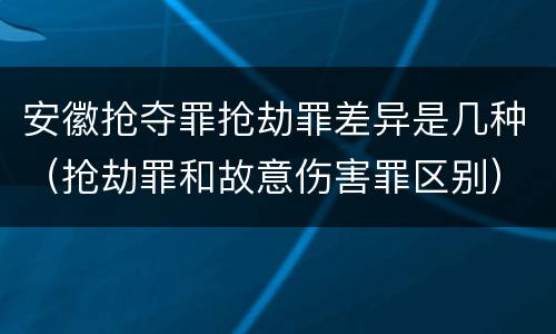 安徽抢夺罪抢劫罪差异是几种（抢劫罪和故意伤害罪区别）