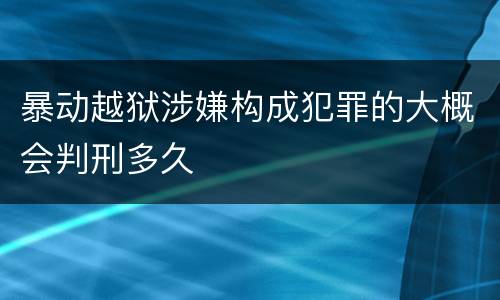 暴动越狱涉嫌构成犯罪的大概会判刑多久