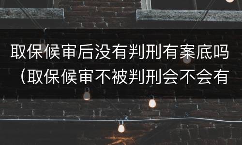 取保候审后没有判刑有案底吗（取保候审不被判刑会不会有案底）