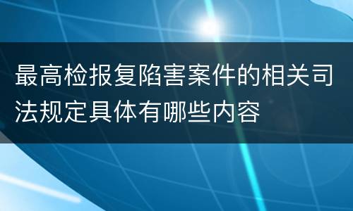 最高检报复陷害案件的相关司法规定具体有哪些内容