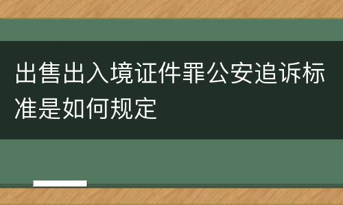 出售出入境证件罪公安追诉标准是如何规定