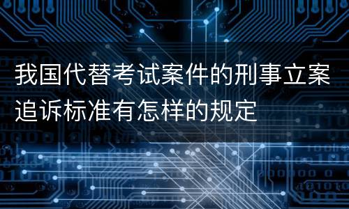 我国代替考试案件的刑事立案追诉标准有怎样的规定